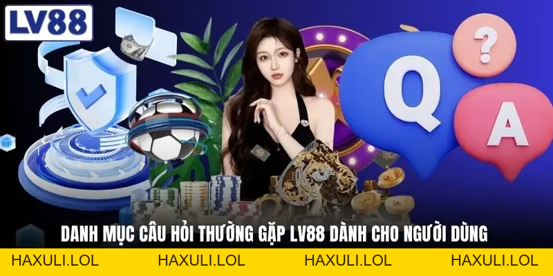 Câu Hỏi Thường Gặp LV88 - Toàn Bộ Câu Hỏi Hay Thắc Mắc Nhất
