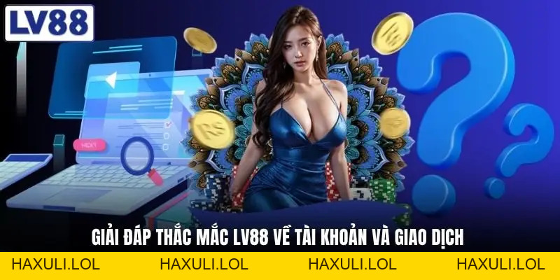 Câu Hỏi Thường Gặp LV88 - Toàn Bộ Câu Hỏi Hay Thắc Mắc Nhất