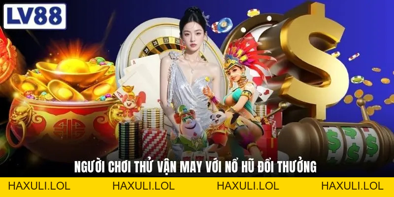 Nổ Hũ Đổi Thưởng - Hé Lộ Loạt Dòng Game Đang Gây Sốt